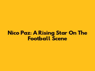 Nico Paz: A Rising Star On The Football Scene