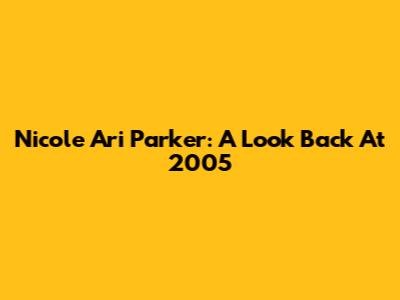 Nicole Ari Parker: A Look Back At 2005