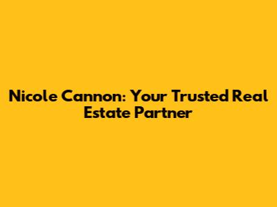 Nicole Cannon: Your Trusted Real Estate Partner