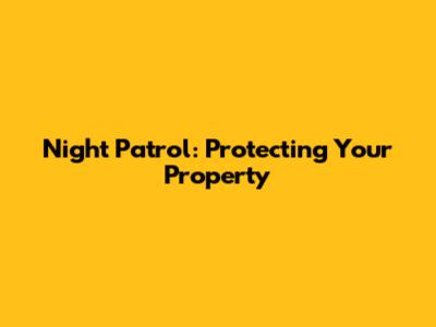 Night Patrol: Protecting Your Property
