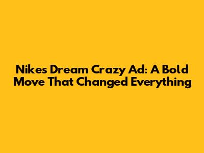 Nike's Dream Crazy Ad: A Bold Move That Changed Everything
