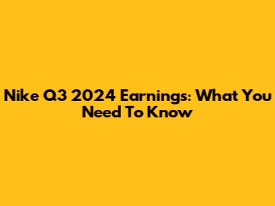 Nike Q3 2024 Earnings: What You Need To Know