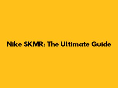 Nike SKMR: The Ultimate Guide