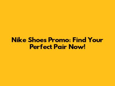 Nike Shoes Promo: Find Your Perfect Pair Now!