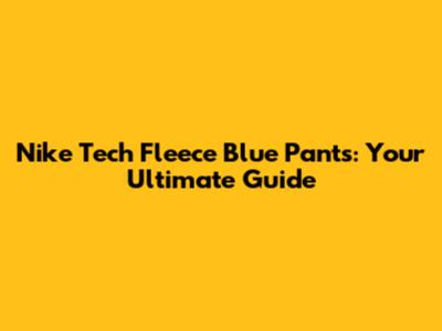 Nike Tech Fleece Blue Pants: Your Ultimate Guide