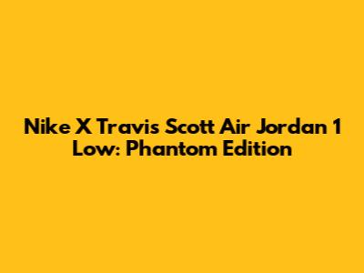 Nike X Travis Scott Air Jordan 1 Low: Phantom Edition