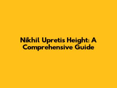 Nikhil Upreti's Height: A Comprehensive Guide
