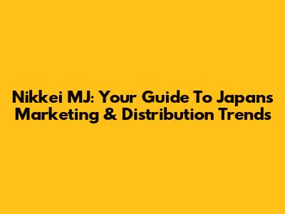 Nikkei MJ: Your Guide To Japan's Marketing & Distribution Trends
