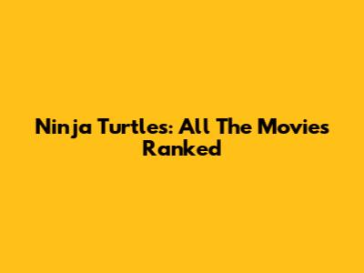 Ninja Turtles: All The Movies Ranked