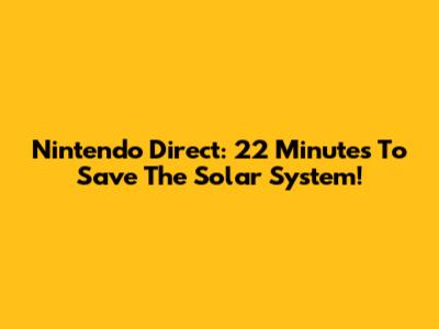 Nintendo Direct: 22 Minutes To Save The Solar System!
