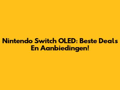 Nintendo Switch OLED: Beste Deals En Aanbiedingen!