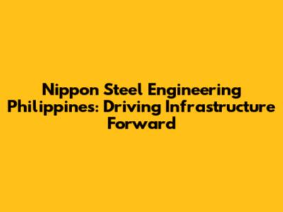 Nippon Steel Engineering Philippines: Driving Infrastructure Forward