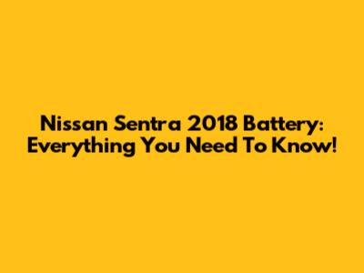 Nissan Sentra 2018 Battery: Everything You Need To Know!
