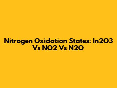 Nitrogen Oxidation States: In2O3 Vs NO2 Vs N2O
