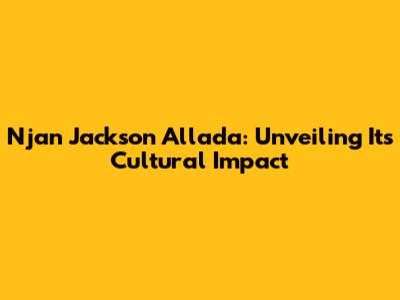 Njan Jackson Allada: Unveiling Its Cultural Impact