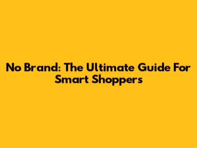 No Brand: The Ultimate Guide For Smart Shoppers