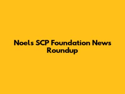 Noel's SCP Foundation News Roundup