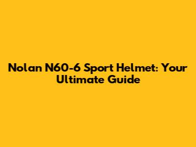 Nolan N60-6 Sport Helmet: Your Ultimate Guide