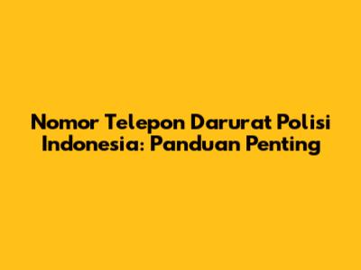 Nomor Telepon Darurat Polisi Indonesia: Panduan Penting