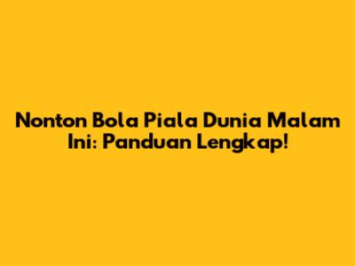 Nonton Bola Piala Dunia Malam Ini: Panduan Lengkap!