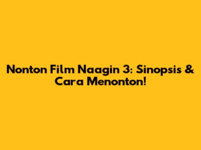 Nonton Film Naagin 3: Sinopsis & Cara Menonton!