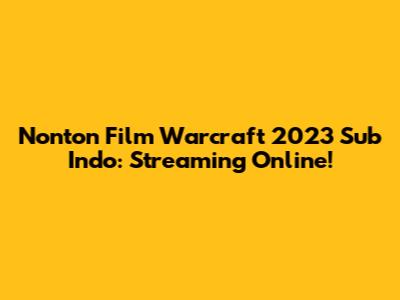 Nonton Film Warcraft 2023 Sub Indo: Streaming Online!