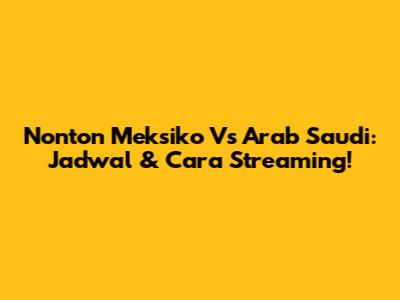 Nonton Meksiko Vs Arab Saudi: Jadwal & Cara Streaming!