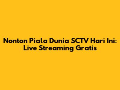 Nonton Piala Dunia SCTV Hari Ini: Live Streaming Gratis