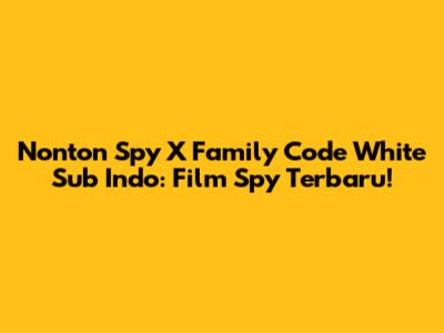 Nonton Spy X Family Code White Sub Indo: Film Spy Terbaru!