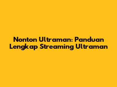 Nonton Ultraman: Panduan Lengkap Streaming Ultraman