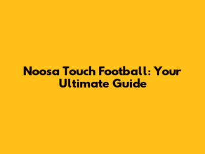 Noosa Touch Football: Your Ultimate Guide