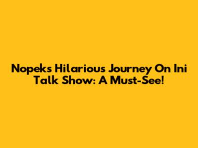 Nopek's Hilarious Journey On Ini Talk Show: A Must-See!