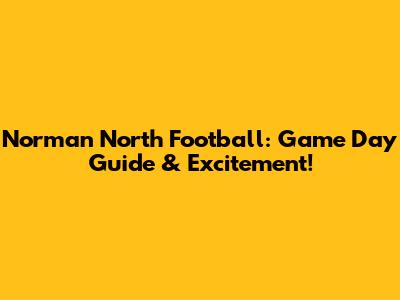 Norman North Football: Game Day Guide & Excitement!