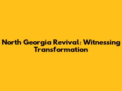 North Georgia Revival: Witnessing Transformation