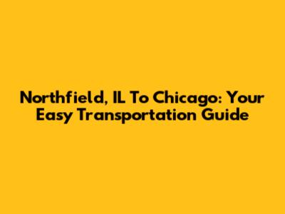 Northfield, IL To Chicago: Your Easy Transportation Guide