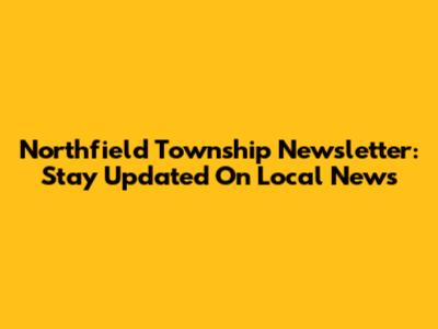 Northfield Township Newsletter: Stay Updated On Local News
