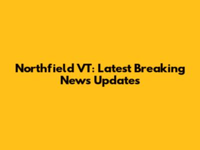 Northfield VT: Latest Breaking News Updates