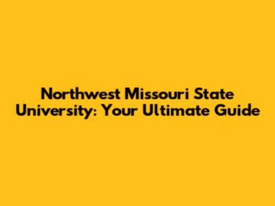 Northwest Missouri State University: Your Ultimate Guide