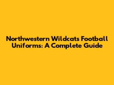 Northwestern Wildcats Football Uniforms: A Complete Guide