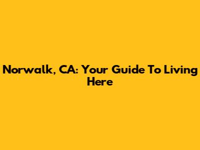 Norwalk, CA: Your Guide To Living Here