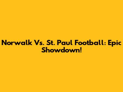 Norwalk Vs. St. Paul Football: Epic Showdown!