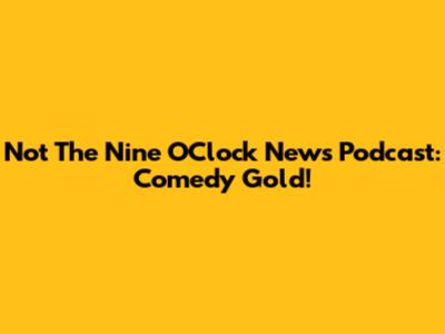 Not The Nine O'Clock News Podcast: Comedy Gold!
