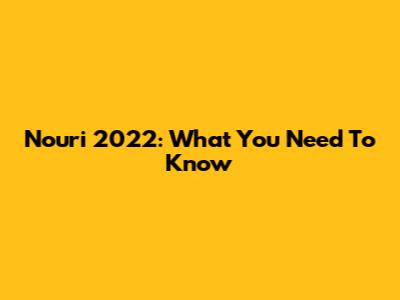 Nouri 2022: What You Need To Know