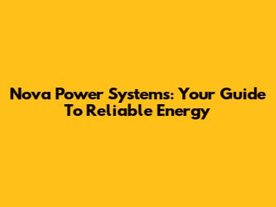 Nova Power Systems: Your Guide To Reliable Energy