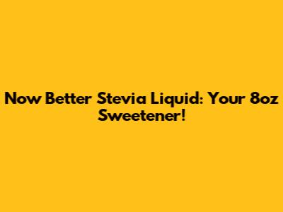 Now Better Stevia Liquid: Your 8oz Sweetener!