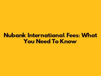 Nubank International Fees: What You Need To Know