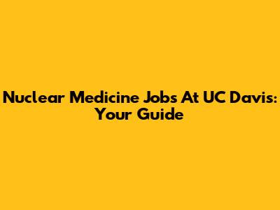 Nuclear Medicine Jobs At UC Davis: Your Guide