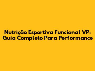 Nutrição Esportiva Funcional VP: Guia Completo Para Performance