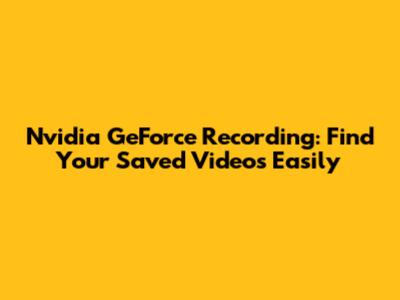 Nvidia GeForce Recording: Find Your Saved Videos Easily