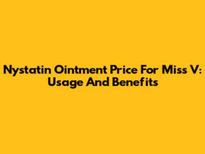 Nystatin Ointment Price For Miss V: Usage And Benefits